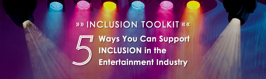 Inclusion Toolkit: 5 Ways You Can Support Inclusion in the Entertainment Industry
