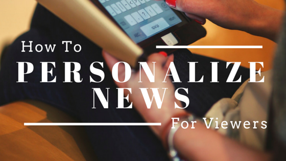 How to personalize your news for viewers